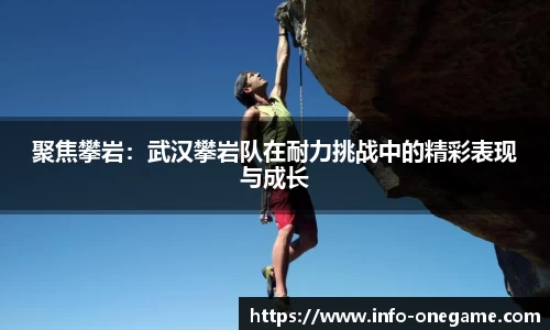 聚焦攀岩：武汉攀岩队在耐力挑战中的精彩表现与成长